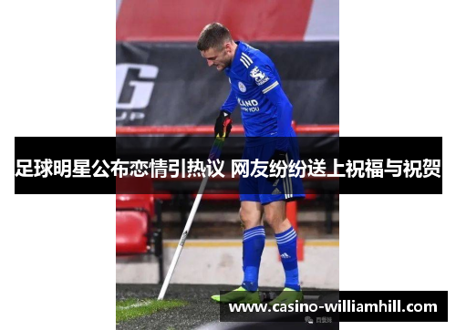 足球明星公布恋情引热议 网友纷纷送上祝福与祝贺