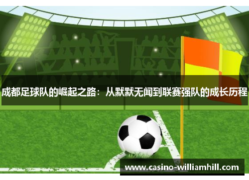 成都足球队的崛起之路：从默默无闻到联赛强队的成长历程