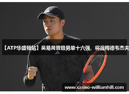 【ATP华盛顿站】吴易昺晋级男单十六强，将战梅德韦杰夫