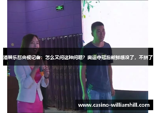 潘展乐怼央视记者：怎么又问这种问题？奥运夺冠后新鲜感没了，不拼了